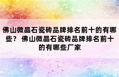 佛山微晶石瓷砖品牌排名前十的有哪些？ 佛山微晶石瓷砖品牌排名前十的有哪些厂家